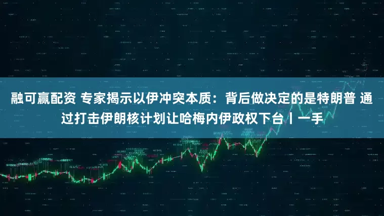 融可赢配资 专家揭示以伊冲突本质：背后做决定的是特朗普 通过打击伊朗核计划让哈梅内伊政权下台丨一手