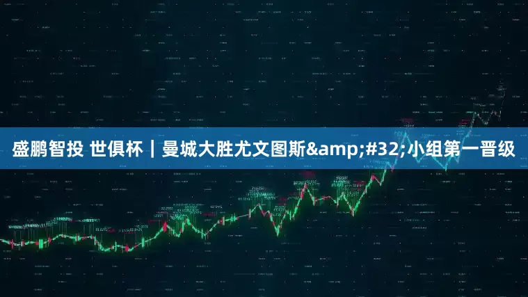盛鹏智投 世俱杯｜曼城大胜尤文图斯&#32;小组第一晋级