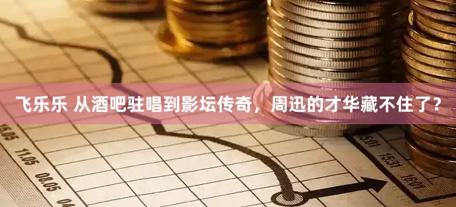 飞乐乐 从酒吧驻唱到影坛传奇，周迅的才华藏不住了？
