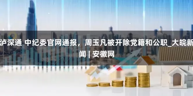 泸深通 中纪委官网通报，周玉凡被开除党籍和公职_大皖新闻 | 安徽网