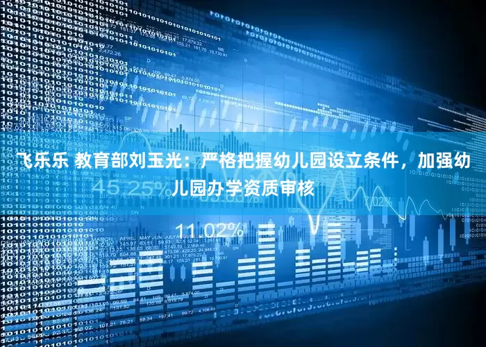 飞乐乐 教育部刘玉光：严格把握幼儿园设立条件，加强幼儿园办学资质审核