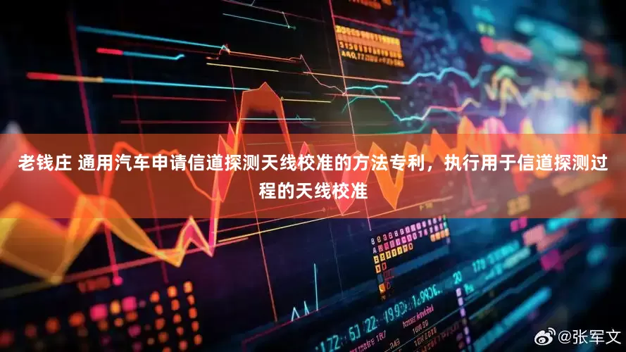 老钱庄 通用汽车申请信道探测天线校准的方法专利，执行用于信道探测过程的天线校准