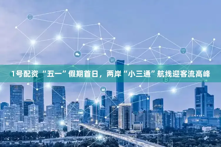 1号配资 “五一”假期首日，两岸“小三通”航线迎客流高峰