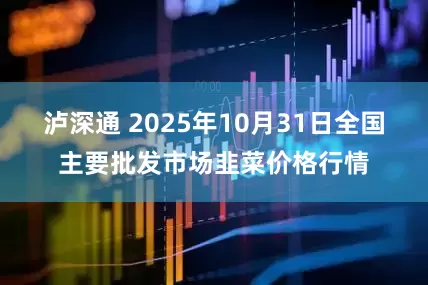 泸深通 2025年10月31日全国主要批发市场韭菜价格行情