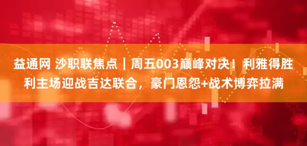 益通网 沙职联焦点|周五003巅峰对决!利雅得胜利主场迎战吉达联合,豪门恩怨+战术博弈拉满