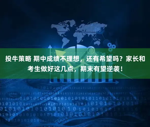 投牛策略 期中成绩不理想，还有希望吗？家长和考生做好这几点，期末有望逆袭！