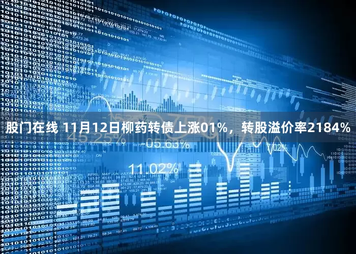 股门在线 11月12日柳药转债上涨01%，转股溢价率2184%