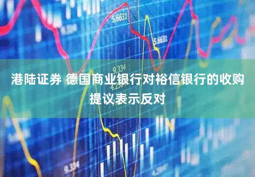 港陆证券 德国商业银行对裕信银行的收购提议表示反对