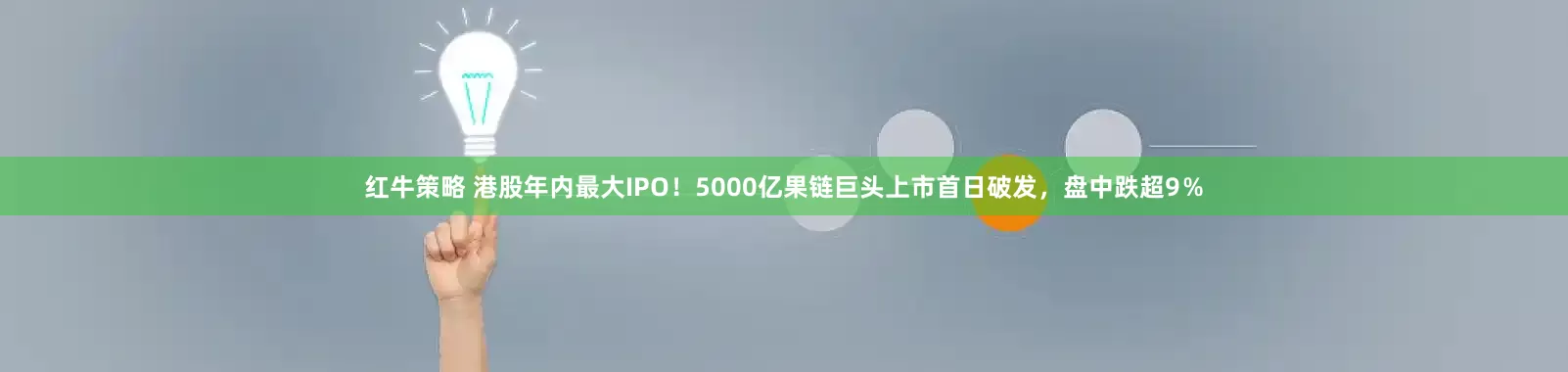 红牛策略 港股年内最大IPO！5000亿果链巨头上市首日破发，盘中跌超9％